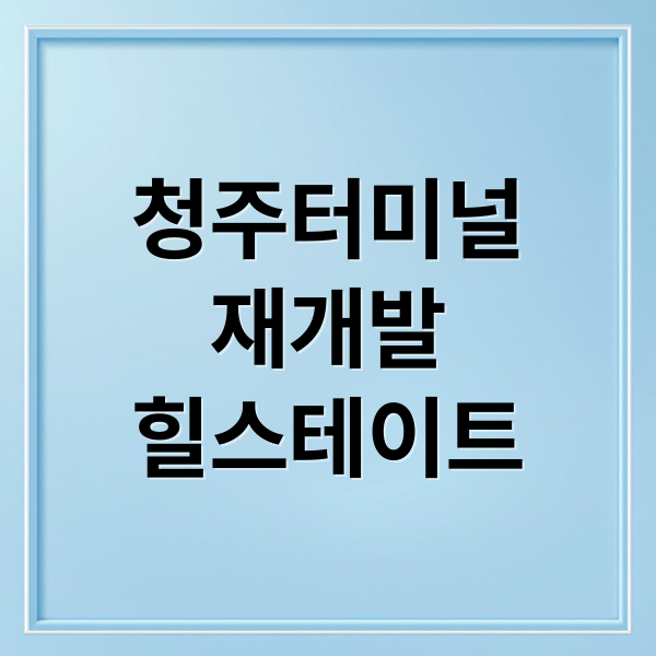 청주 고속터미널 재개발: 투자 전망과 힐스테이트 센트럴 2차 정보 1