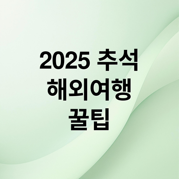 2025 추석 연휴 해외여행 완벽 가이드: 추천 여행지, 꿀팁, 경비 절약 1