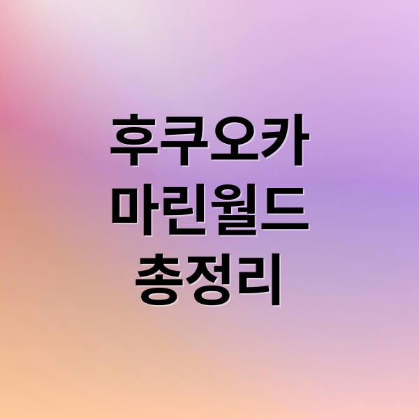 후쿠오카 마린월드 완벽 가이드: 예매, 교통, 쇼, 꿀팁 총정리 6